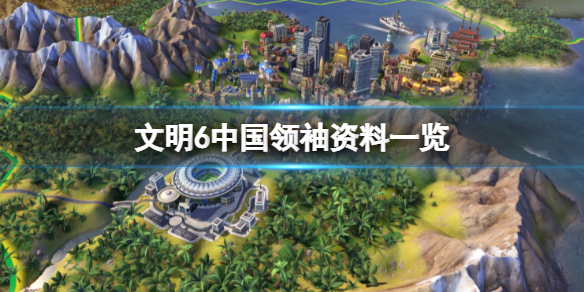 《文明6》里中国的领导人是谁？中国领袖资料一览