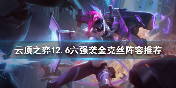 《云顶之弈》新版本金克丝怎么玩？12.6六强袭金克丝阵容推荐