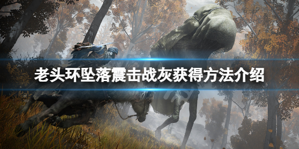 《艾尔登法环》坠落震击战灰怎么获得？坠落震击战灰获得方法介绍