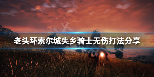 《艾尔登法环》索尔城失乡骑士怎么打？索尔城失乡骑士无伤打法分享
