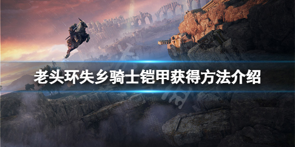 《艾尔登法环》失乡骑士铠甲怎么获得？失乡骑士铠甲获得方法介绍