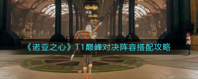 《诺亚之心》T1巅峰对决阵容搭配攻略