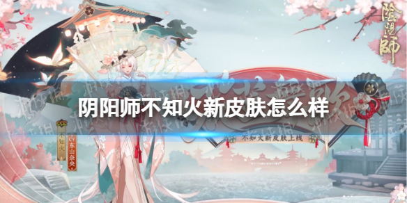 阴阳师不知火新皮肤怎么样 阴阳师不知火花笠舞歌皮肤介绍