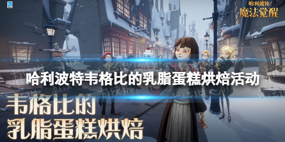 哈利波特韦格比的乳脂蛋糕烘焙活动怎么样 韦格比的乳脂蛋糕烘焙玩法攻略