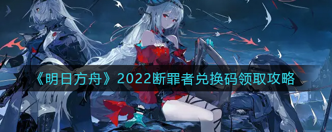 《明日方舟》2022断罪者兑换码领取攻略