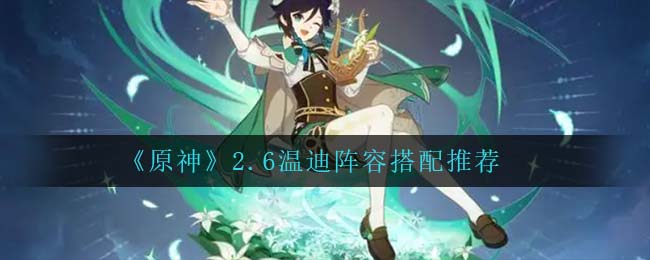 《原神》2.6温迪阵容搭配推荐