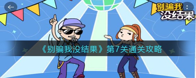 《别骗我没结果》第7关通关攻略