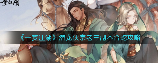 《一梦江湖》潜龙侠宗老三副本合蛇攻略