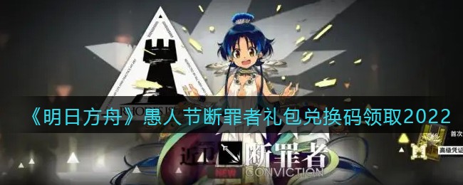 《明日方舟》愚人节断罪者礼包兑换码领取2022