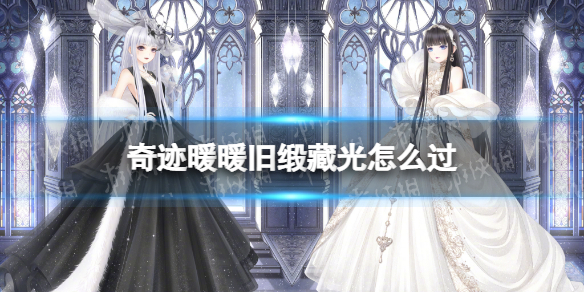 奇迹暖暖旧缎藏光怎么过 奇迹暖暖幽诡剧场旧缎藏光搭配攻略