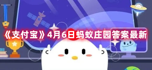 《支付宝》4月6日蚂蚁庄园答案最新