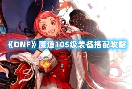 《DNF》魔道105级装备搭配攻略