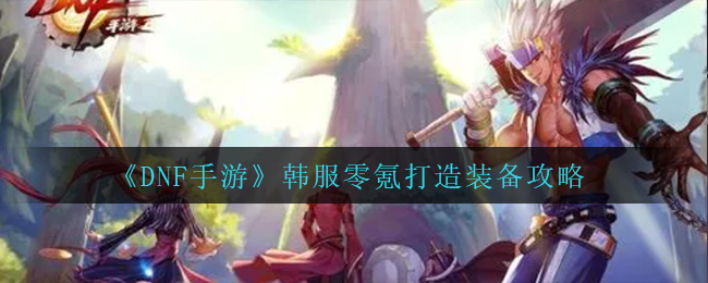 《DNF手游》韩服零氪打造装备攻略