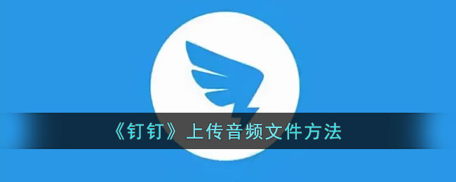 《钉钉》上传音频文件方法