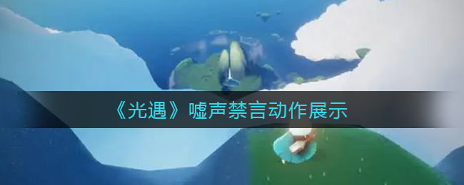 《光遇》嘘声禁言动作展示