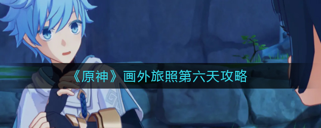 《原神》画外旅照第六天攻略