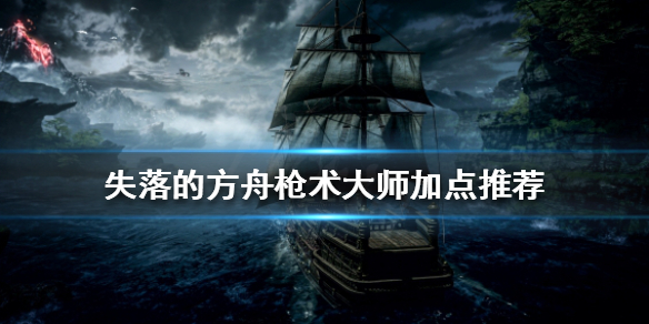 《失落的方舟》枪术大师如何加点？枪术大师加点推荐