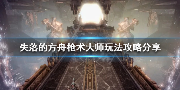 《失落的方舟》枪术大师怎么玩？枪术大师玩法攻略分享