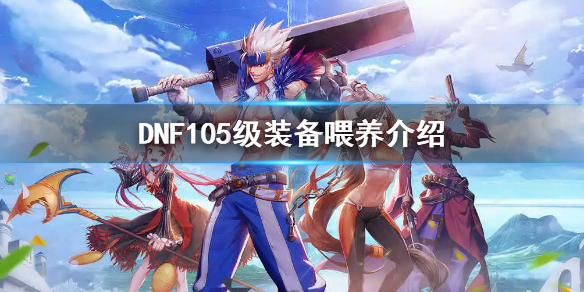 《dnf》105级装备喂养介绍 105级装备喂养需要多少经验