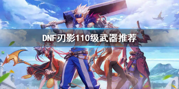 《dnf》刃影110级带什么武器 刃影110级武器推荐