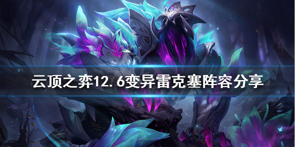 《云顶之弈》新版本雷克塞怎么玩？12.6变异雷克塞阵容分享