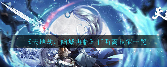 《天地劫：幽城再临》任断离技能一览