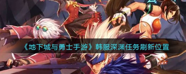 《地下城与勇士手游》韩服深渊任务刷新位置