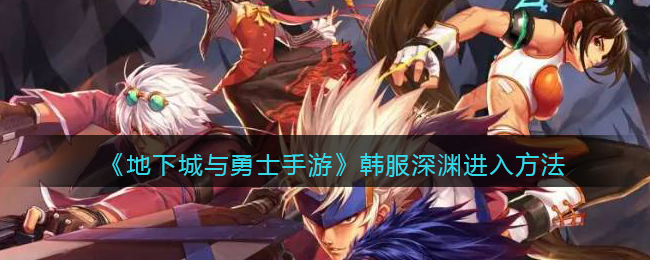 《地下城与勇士手游》韩服深渊进入方法