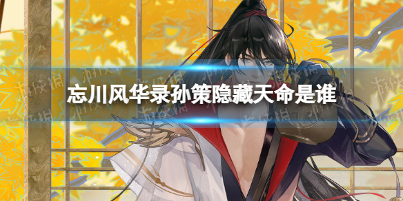 忘川风华录孙策隐藏天命是谁 忘川风华录孙策天命角色效果介绍