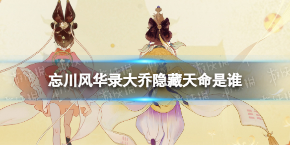 忘川风华录大乔隐藏天命是谁 忘川风华录大乔天命角色效果介绍