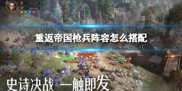 重返帝国枪兵阵容怎么搭配 枪兵阵容搭配攻略