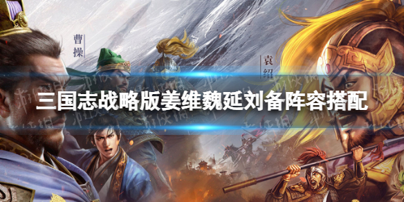 三国志战略版汉中盾阵容推荐 三国志战略版姜维魏延刘备阵容搭配