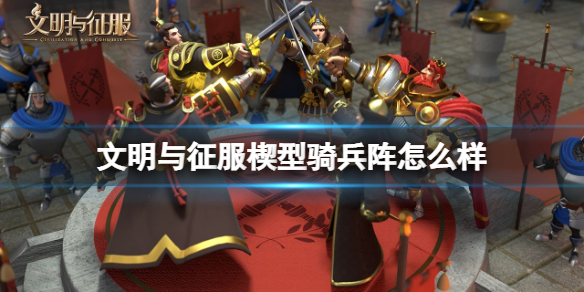 文明与征服楔型骑兵阵怎么样 文明与征服楔型骑兵阵技能介绍