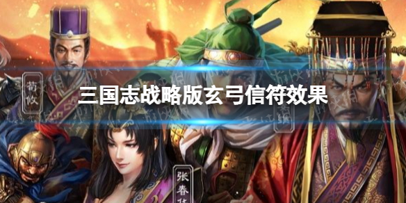 三国志战略版玄弓有什么用 三国志战略版玄弓信符效果