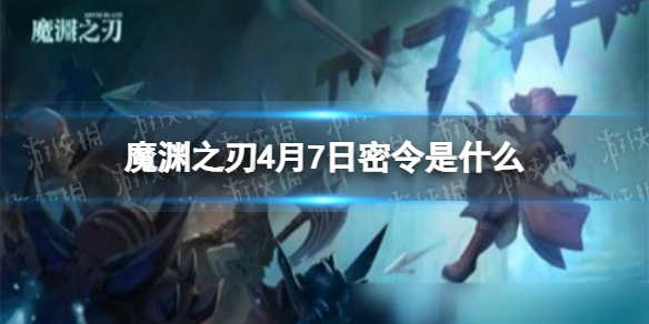 魔渊之刃4月7日密令是什么 魔渊之刃2022年4月7日密令一览