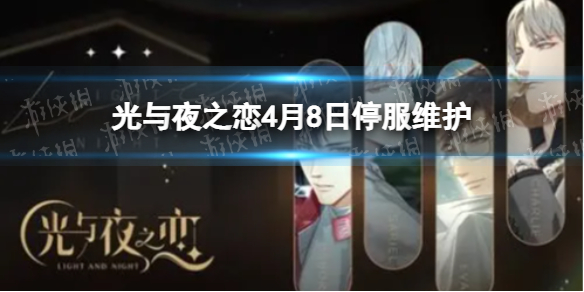 光与夜之恋4月8日停服维护 光与夜之恋4月8日停服维护说明