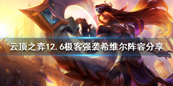 《云顶之弈》新版本希维尔怎么玩？12.6极客强袭希维尔阵容分享