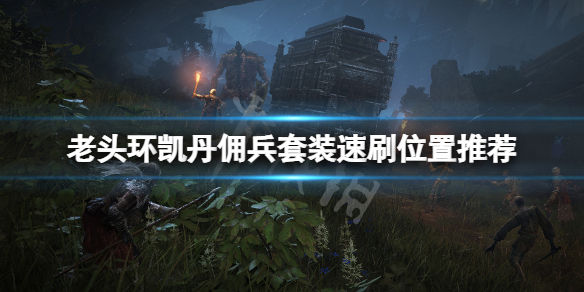 《艾尔登法环》凯丹佣兵套装在哪刷？凯丹佣兵套装速刷位置推荐