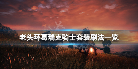 《艾尔登法环》葛瑞克骑士套装在哪刷？葛瑞克骑士套装刷法一览