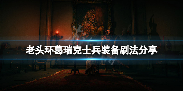 《艾尔登法环》葛瑞克士兵装备怎么刷？葛瑞克士兵装备刷法分享