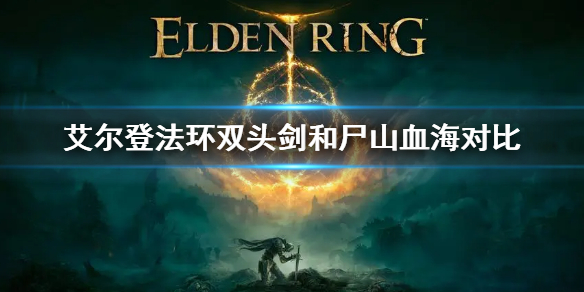 《艾尔登法环》双头剑和尸山血海哪个好用 双头剑和尸山血海对比