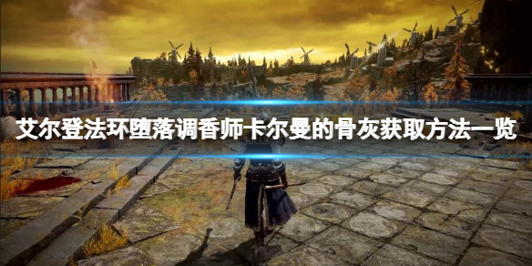 《艾尔登法环》堕落调香师卡尔曼的骨灰在哪？堕落调香师卡尔曼的骨灰获取方法一览
