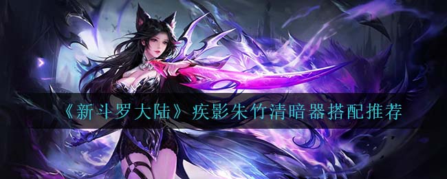 《新斗罗大陆》疾影朱竹清暗器搭配推荐