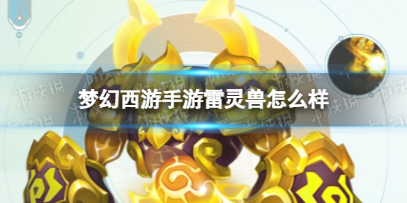 梦幻西游手游雷灵兽怎么样 梦幻西游手游雷灵兽技能介绍
