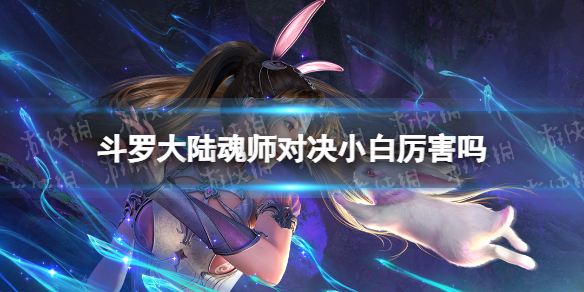斗罗大陆魂师对决小白厉害吗 斗罗大陆魂师对决小白强度分析
