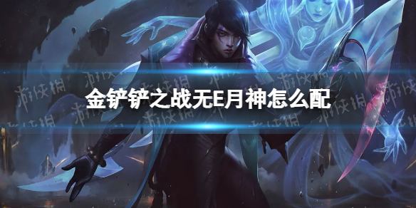 金铲铲之战无E月神怎么配 金铲铲之战无E月神阵容搭配推荐