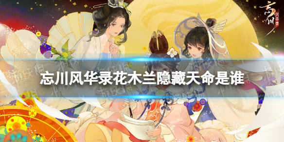 忘川风华录花木兰隐藏天命是谁 忘川风华录花木兰天命效果介绍