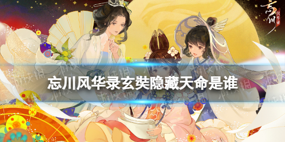 忘川风华录玄奘隐藏天命是谁 忘川风华录玄奘天命效果介绍