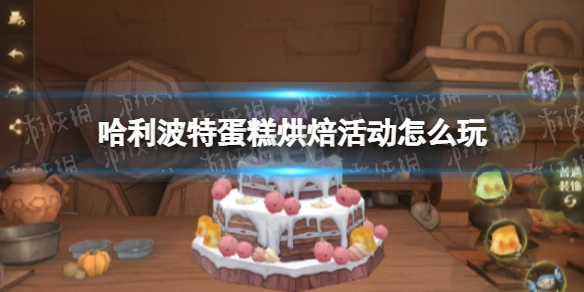 哈利波特蛋糕烘焙活动怎么玩 哈利波特蛋糕烘焙活动攻略