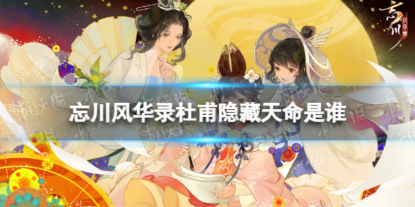 忘川风华录杜甫隐藏天命是谁 忘川风华录杜甫天命效果介绍